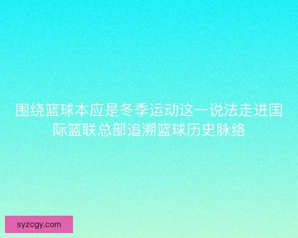 围绕篮球本应是冬季运动这一说法走进国际篮联总部追溯篮球历史脉络