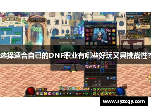 选择适合自己的DNF职业有哪些好玩又具挑战性？