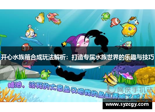 开心水族箱合成玩法解析：打造专属水族世界的乐趣与技巧