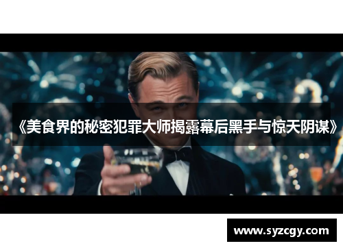 《美食界的秘密犯罪大师揭露幕后黑手与惊天阴谋》