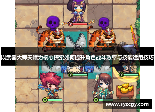以武器大师天赋为核心探索如何提升角色战斗效率与技能运用技巧